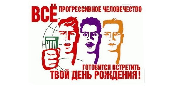 Всё прогрессивное человечество отмечает твой день рождения