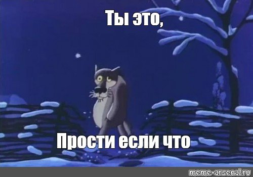 Ты прости меня если что