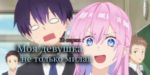Аниме моя девушка не только милая 10 серия
