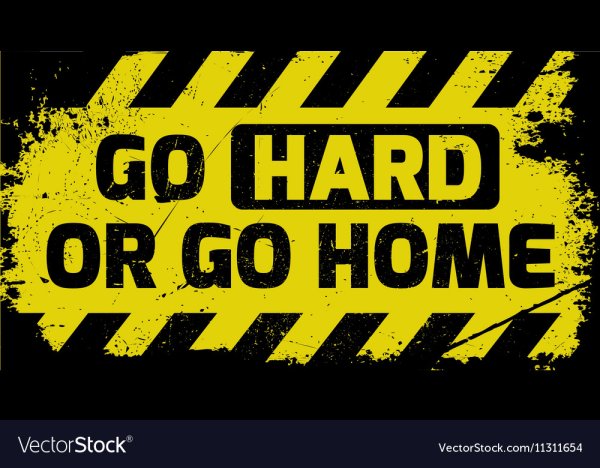 Go hard or go Home