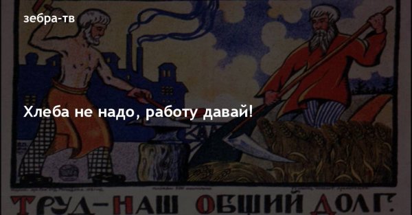 Нам хлеба не надо работу давай