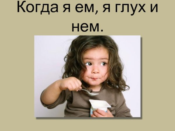 Когда я ем я глух и нем когда я пью