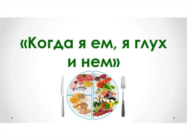 Когда я ем я глух и нем