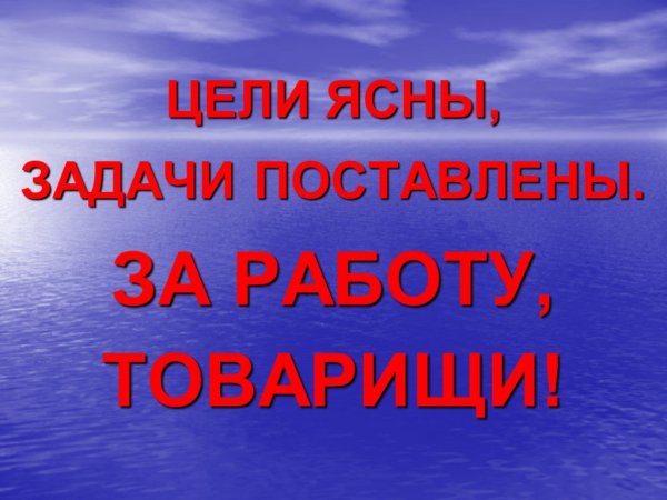 Наши цели ясны задачи определены за работу товарищи