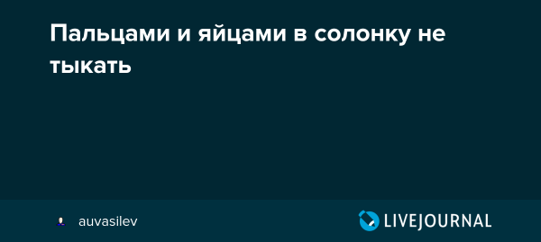 Пальцами и яйцами в солонку не лазить
