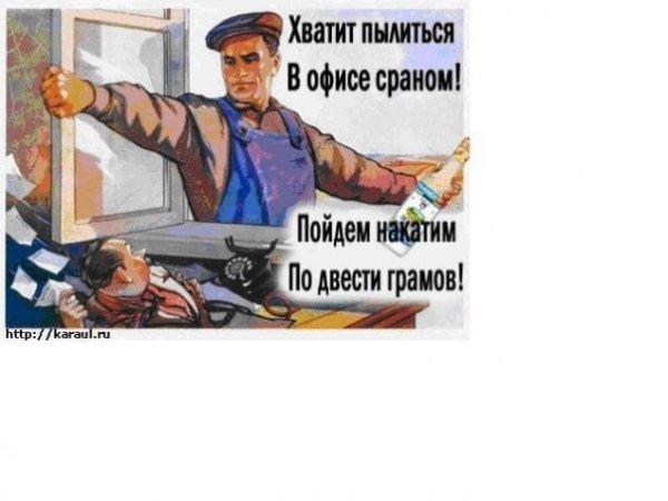 Хватит пылиться в офисе сраном пойдем накатим