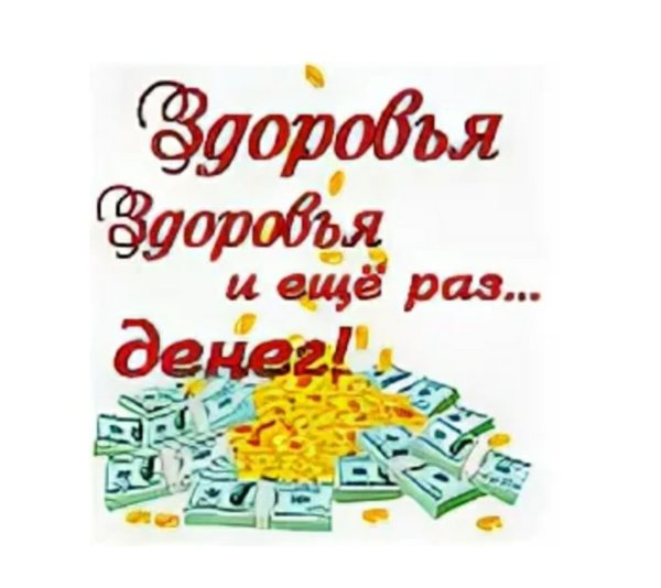 Здоровья здоровья и еще раз денег