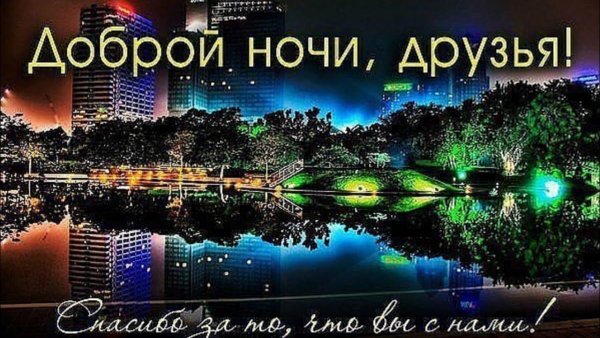 Доброй ночи дорогие друзья