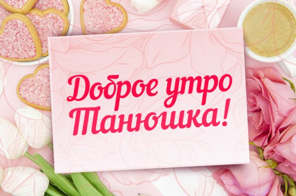 Открытки с добрым утром Танюша