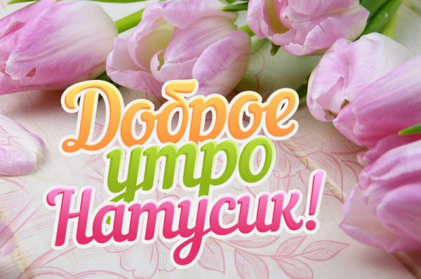 Доброе утро Наташа
