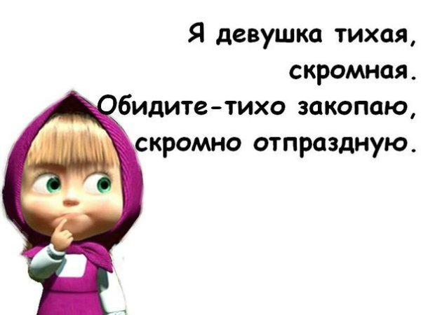 Я девушка Тихая скромная обидите тихо закопаю скромно отпраздную