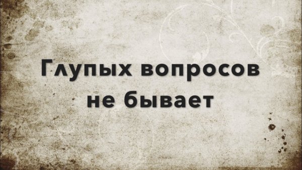 Не бывает глупых вопросов бывают