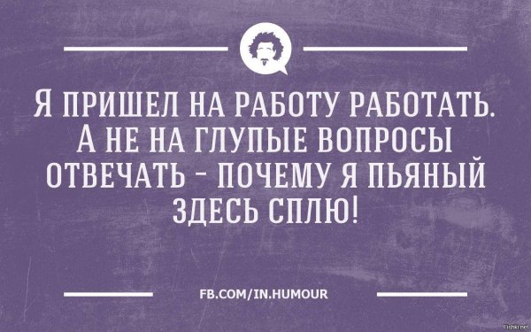 Я на работу прихожу работать а не на глупые вопросы отвечать