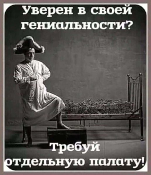 Уверен в своей гениальности требуй отдельную палату