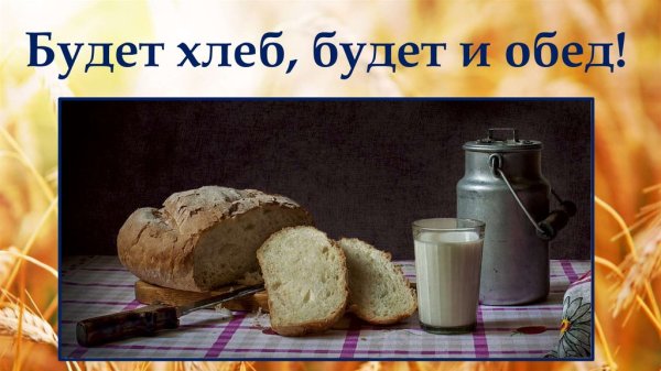Будет хлеб будет