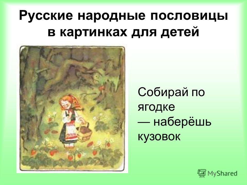 Смысл собирай по ягодке наберешь. Русские народные пословицы. Русские народные пословицы для детей. Иллюстрация к пословице. Русские народные пословицы и поговорки для детей.