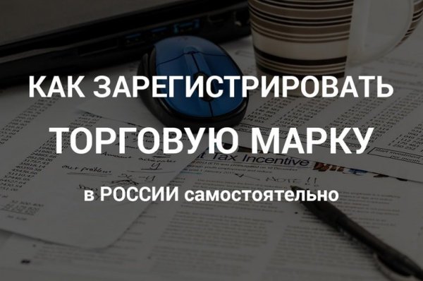 Как зарегистрировать торговый знак в России самостоятельно