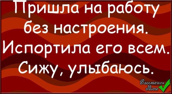 Пришла на работу без настроения испортила его всем