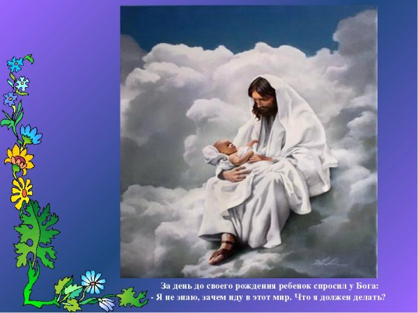 За день до своего рождения ребенок спросил у Бога
