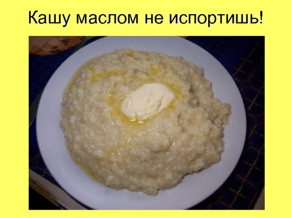 Маслом кашу неисопрьишь