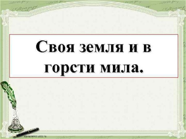 Пословица своя земля и в горсти Мила